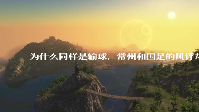 为什么同样是输球，常州和国足的风评却差那么多呢？