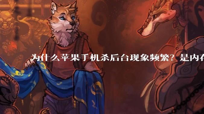 为什么苹果手机杀后台现象频繁？是内存不够、后台管理严格还是其他原因呢？